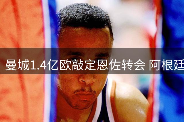 曼城1.4亿欧敲定恩佐转会 阿根廷国脚将加盟蓝月亮